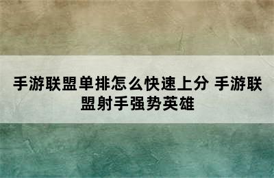 手游联盟单排怎么快速上分 手游联盟射手强势英雄